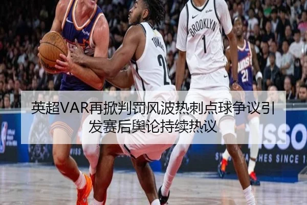 英超VAR再掀判罚风波热刺点球争议引发赛后舆论持续热议