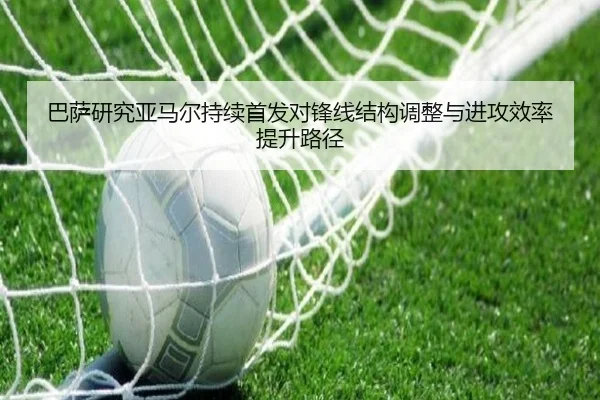 巴萨研究亚马尔持续首发对锋线结构调整与进攻效率提升路径