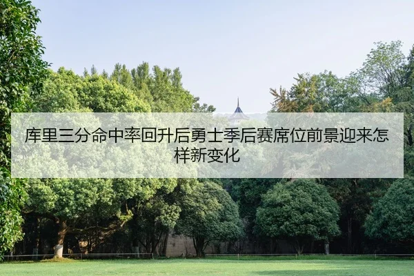 库里三分命中率回升后勇士季后赛席位前景迎来怎样新变化