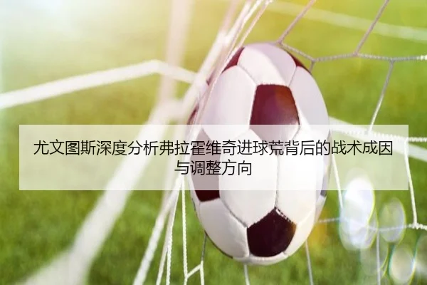 尤文图斯深度分析弗拉霍维奇进球荒背后的战术成因与调整方向