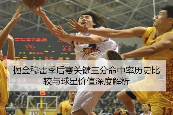掘金穆雷季后赛关键三分命中率历史比较与球星价值深度解析