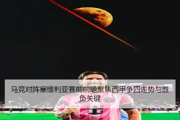 马竞对阵塞维利亚赛前前瞻聚焦西甲争四走势与胜负关键 | kaiyun