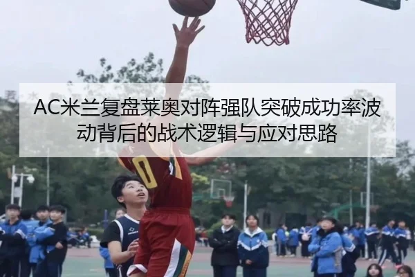 AC米兰复盘莱奥对阵强队突破成功率波动背后的战术逻辑与应对思路 | kaiyun