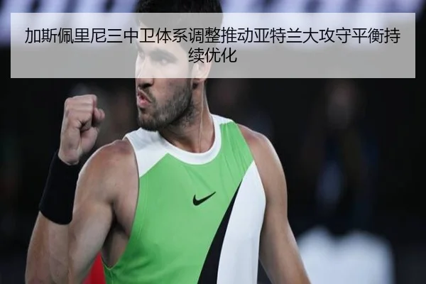 加斯佩里尼三中卫体系调整推动亚特兰大攻守平衡持续优化 | kaiyun