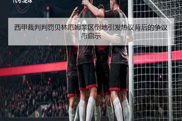 西甲裁判判罚贝林厄姆禁区倒地引发热议背后的争议与启示 | kaiyun