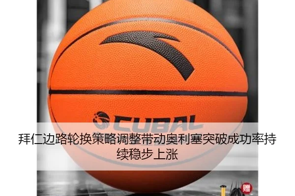 拜仁边路轮换策略调整带动奥利塞突破成功率持续稳步上涨